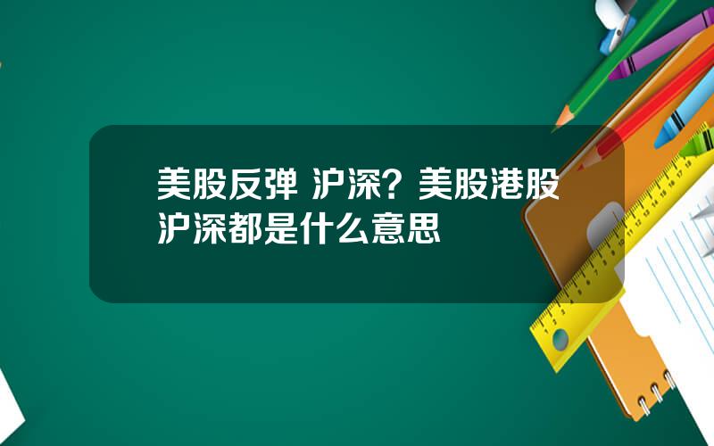 美股反弹 沪深？美股港股沪深都是什么意思